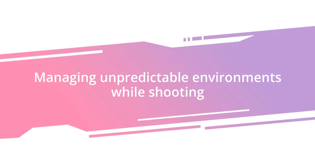 Managing unpredictable environments while shooting