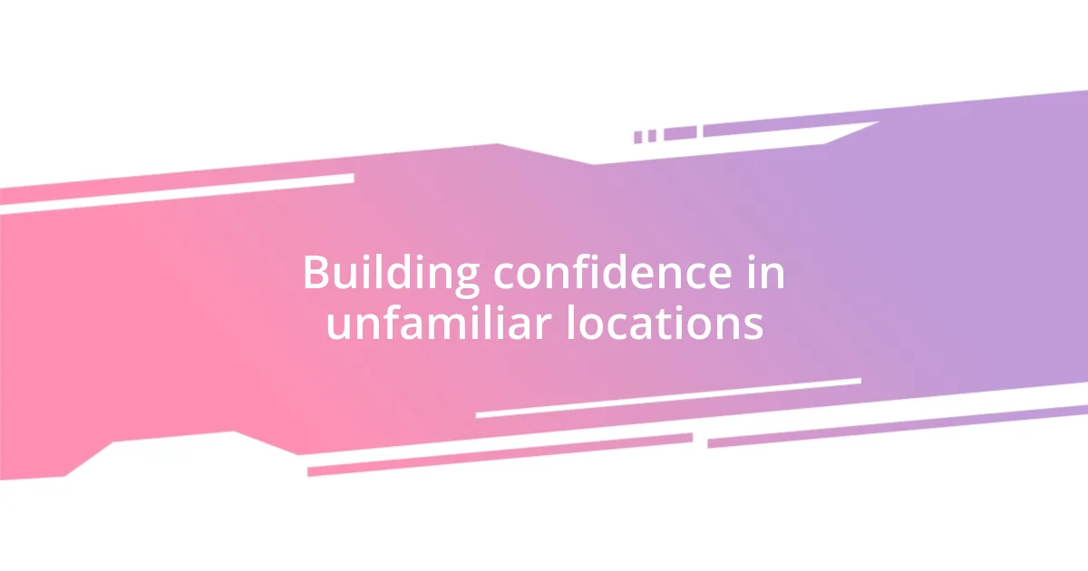 Building confidence in unfamiliar locations