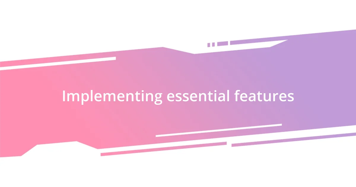 Implementing essential features